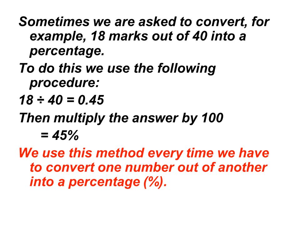 Sometimes we are asked to convert, for example, 18 marks out of 40 into a percentage.