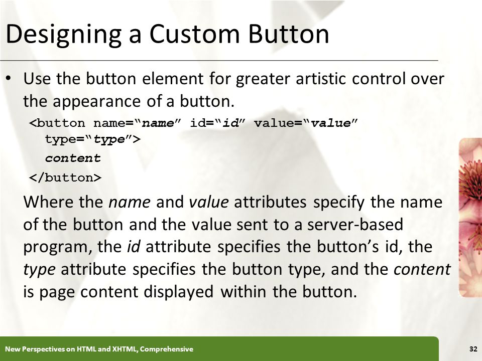 XP Designing a Custom Button Use the button element for greater artistic control over the appearance of a button.