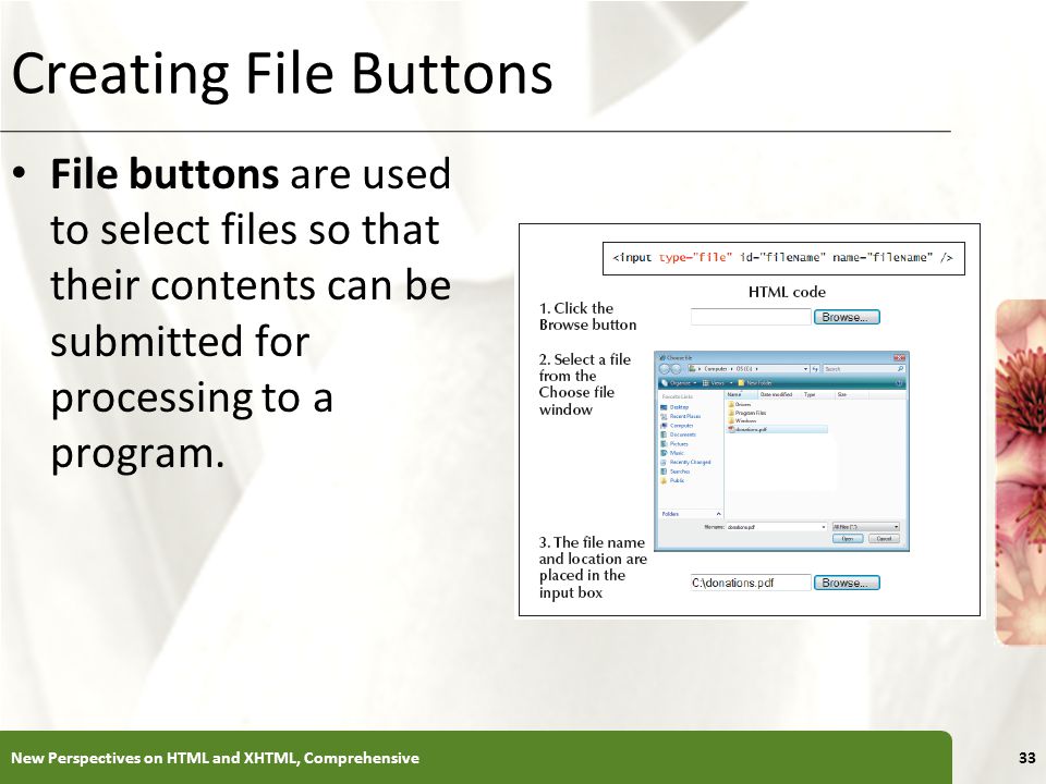 XP Creating File Buttons New Perspectives on HTML and XHTML, Comprehensive33 File buttons are used to select files so that their contents can be submitted for processing to a program.