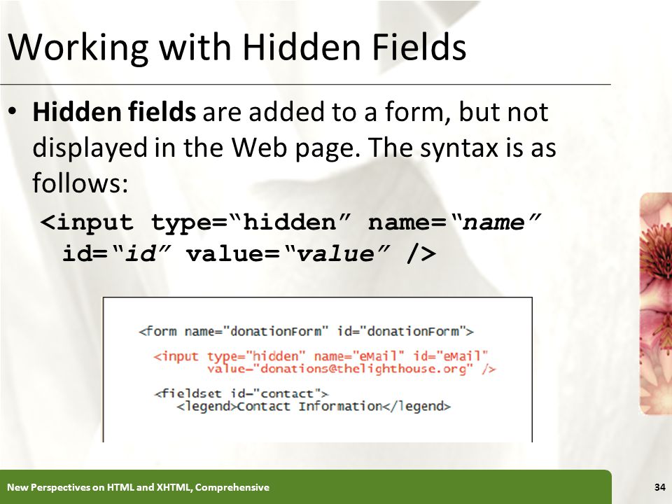 XP Working with Hidden Fields New Perspectives on HTML and XHTML, Comprehensive34 Hidden fields are added to a form, but not displayed in the Web page.