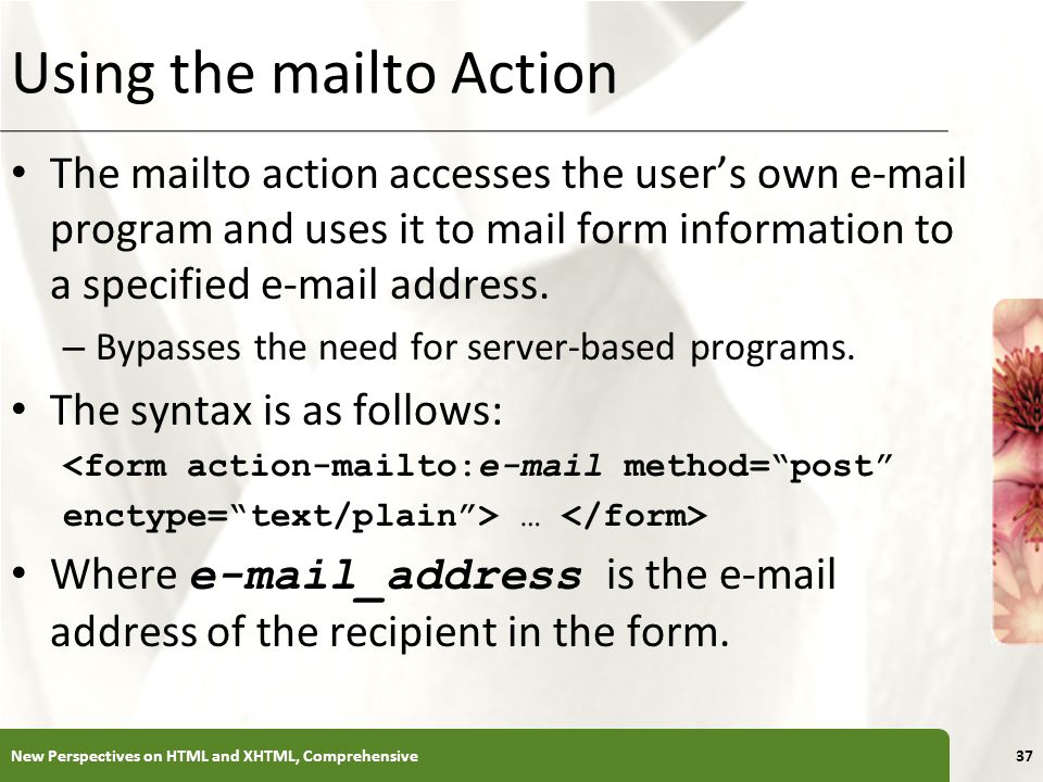 XP Using the mailto Action The mailto action accesses the user’s own  program and uses it to mail form information to a specified  address.