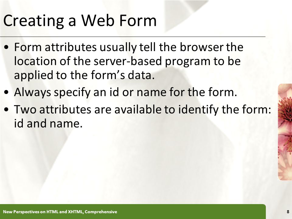 XP Creating a Web Form Form attributes usually tell the browser the location of the server-based program to be applied to the form’s data.