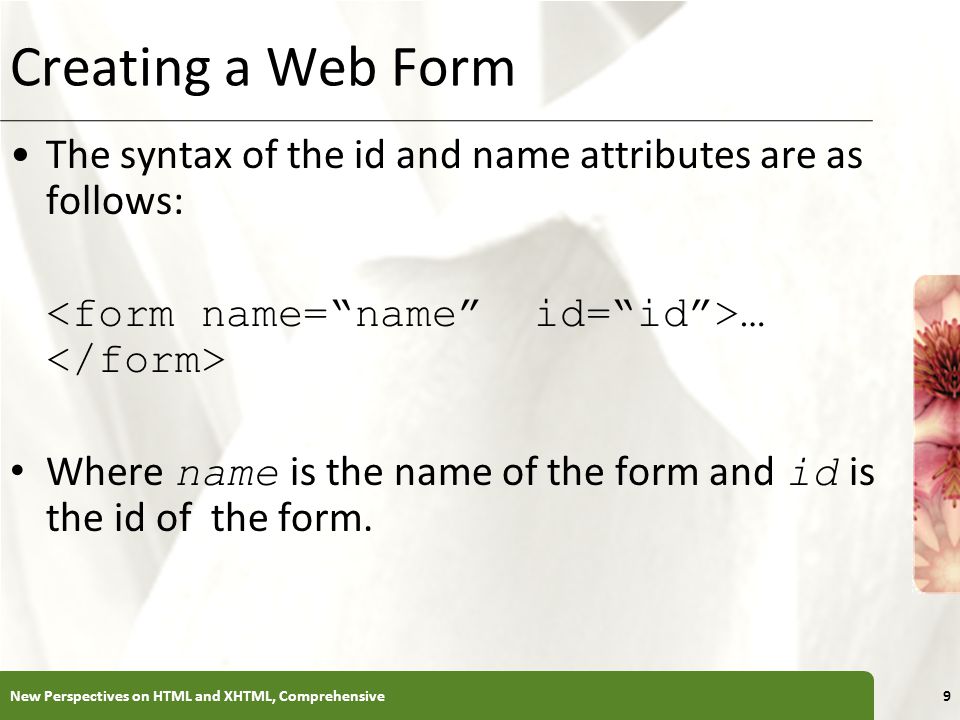 XP Creating a Web Form The syntax of the id and name attributes are as follows: … Where name is the name of the form and id is the id of the form.