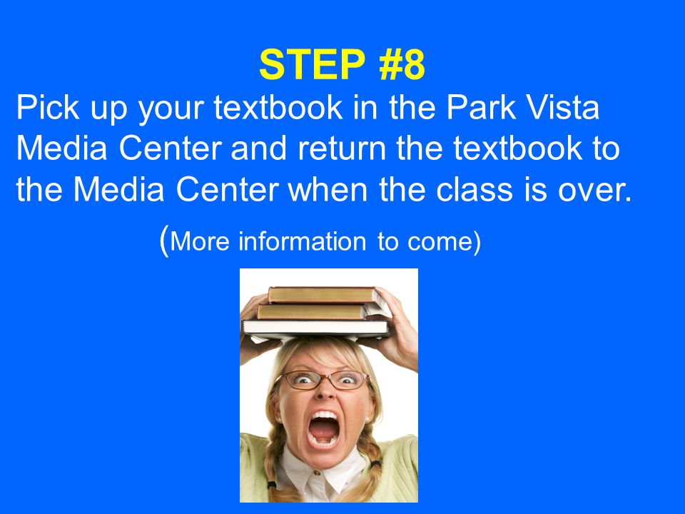 STEP #8 Pick up your textbook in the Park Vista Media Center and return the textbook to the Media Center when the class is over.