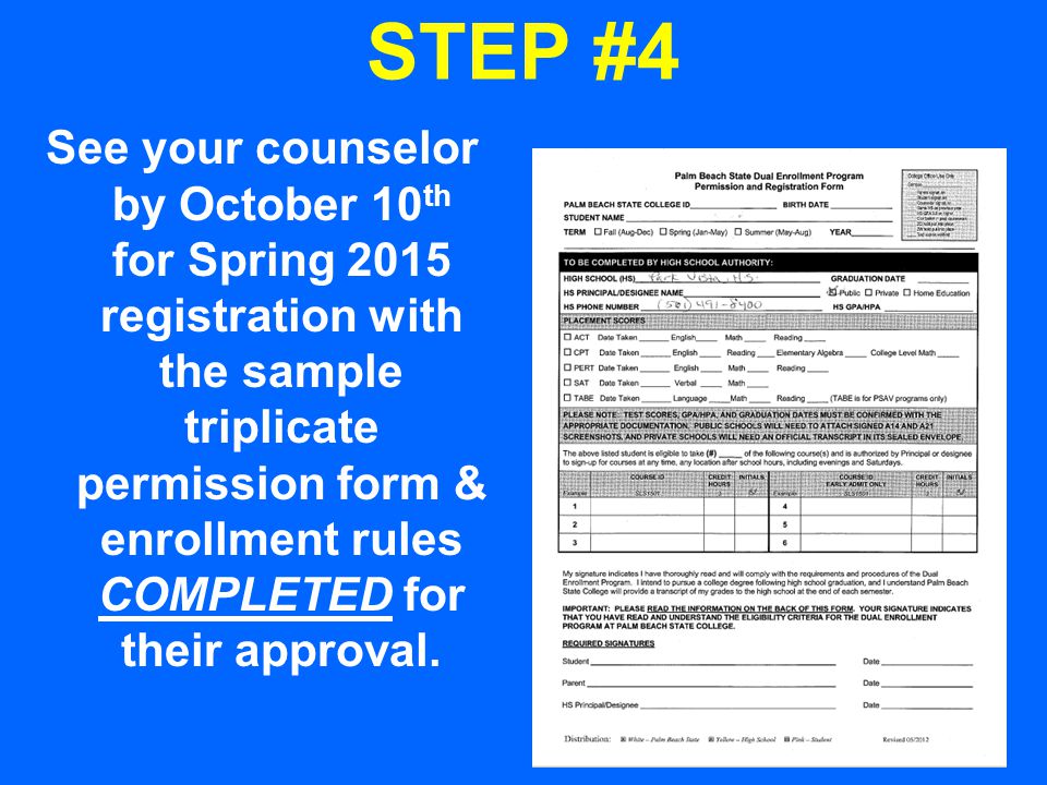 STEP #4 See your counselor by October 10 th for Spring 2015 registration with the sample triplicate permission form & enrollment rules COMPLETED for their approval.