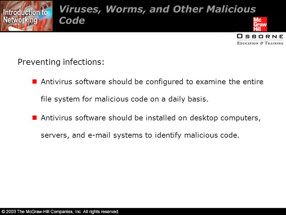 Viruses, Worms, and Other Malicious Code Preventing infections: Antivirus software should be configured to examine the entire file system for malicious code on a daily basis.