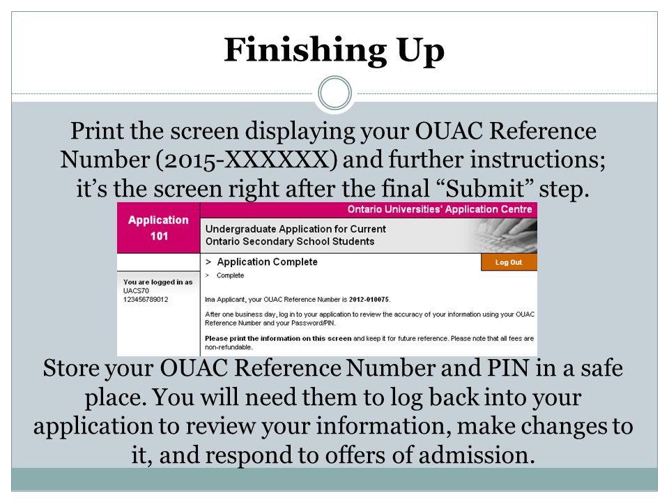 Finishing Up Print the screen displaying your OUAC Reference Number (2015-XXXXXX) and further instructions; it’s the screen right after the final Submit step.
