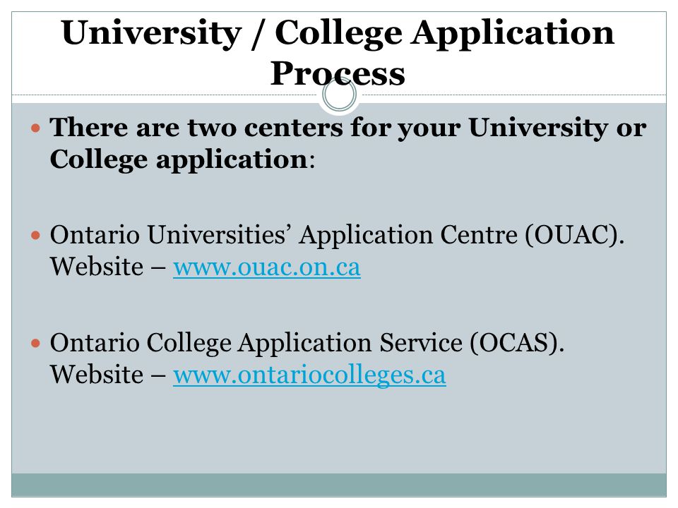 University / College Application Process There are two centers for your University or College application: Ontario Universities’ Application Centre (OUAC).