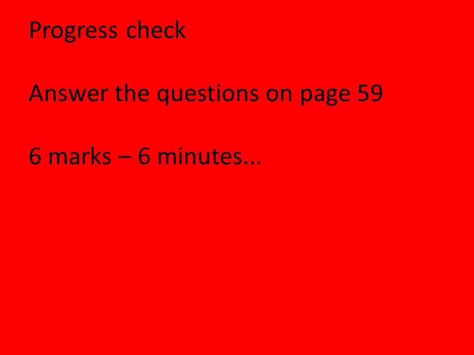 Progress check Answer the questions on page 59 6 marks – 6 minutes...