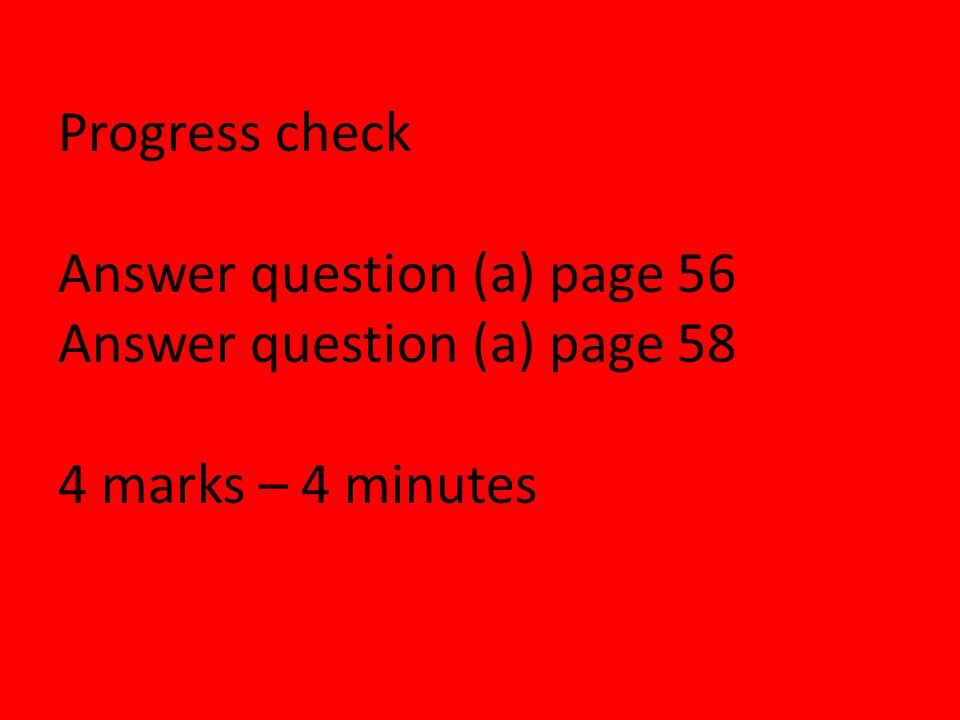 Progress check Answer question (a) page 56 Answer question (a) page 58 4 marks – 4 minutes