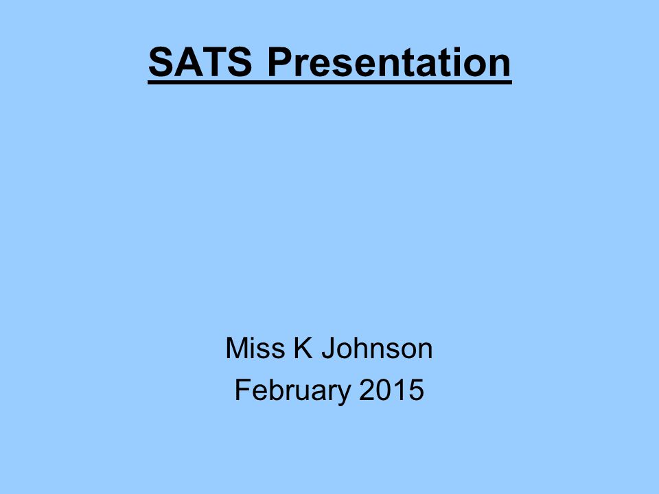 SATS Presentation Miss K Johnson February 2015