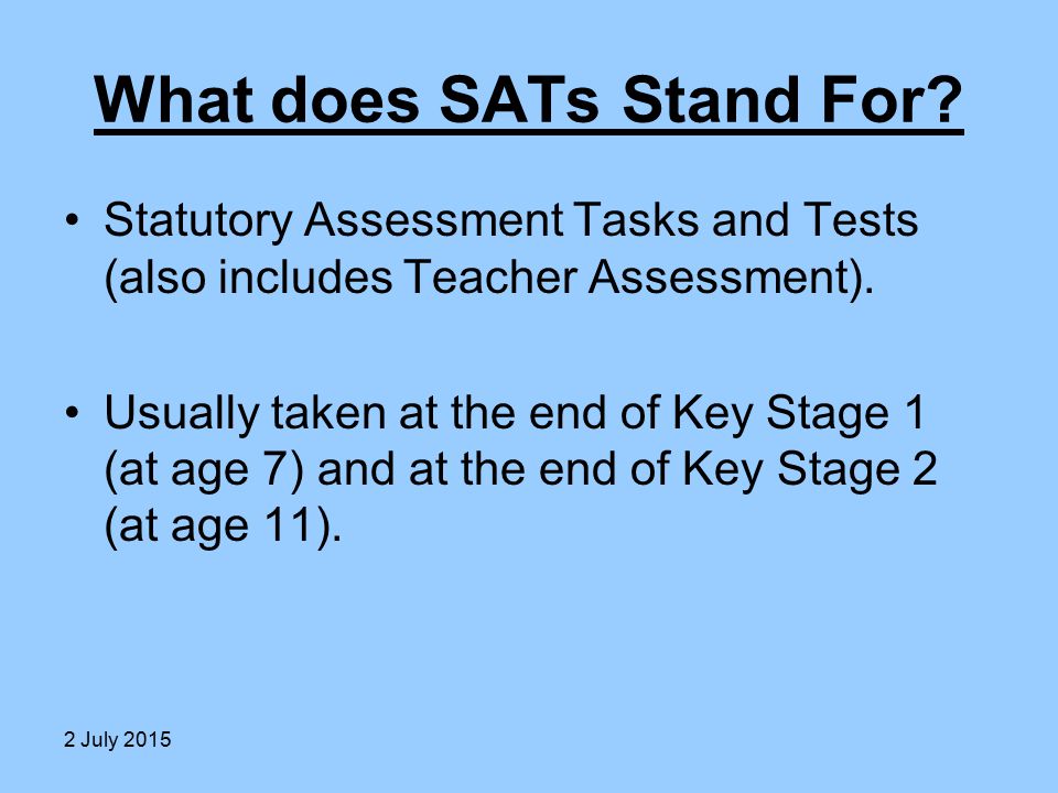 What does SATs Stand For. Statutory Assessment Tasks and Tests (also includes Teacher Assessment).