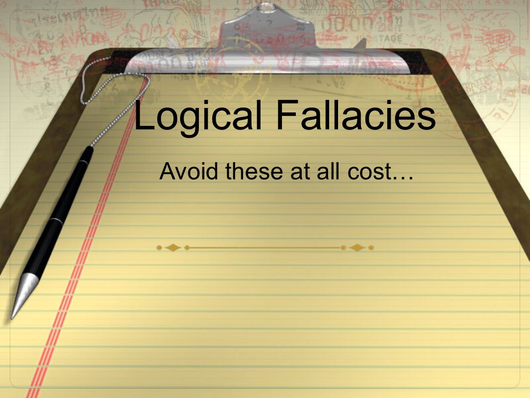 Logical Fallacies Avoid these at all cost…