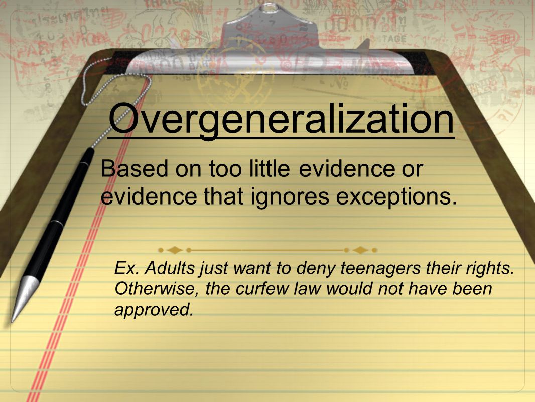 Overgeneralization Based on too little evidence or evidence that ignores exceptions.