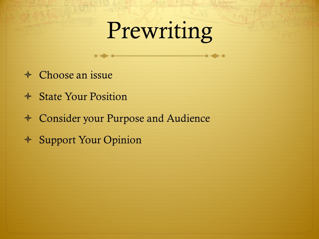 Prewriting  Choose an issue  State Your Position  Consider your Purpose and Audience  Support Your Opinion