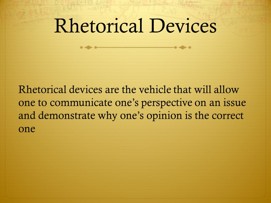 Rhetorical Devices Rhetorical devices are the vehicle that will allow one to communicate one’s perspective on an issue and demonstrate why one’s opinion is the correct one