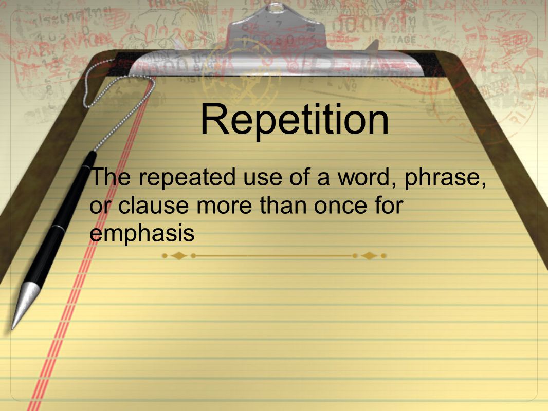 Repetition The repeated use of a word, phrase, or clause more than once for emphasis