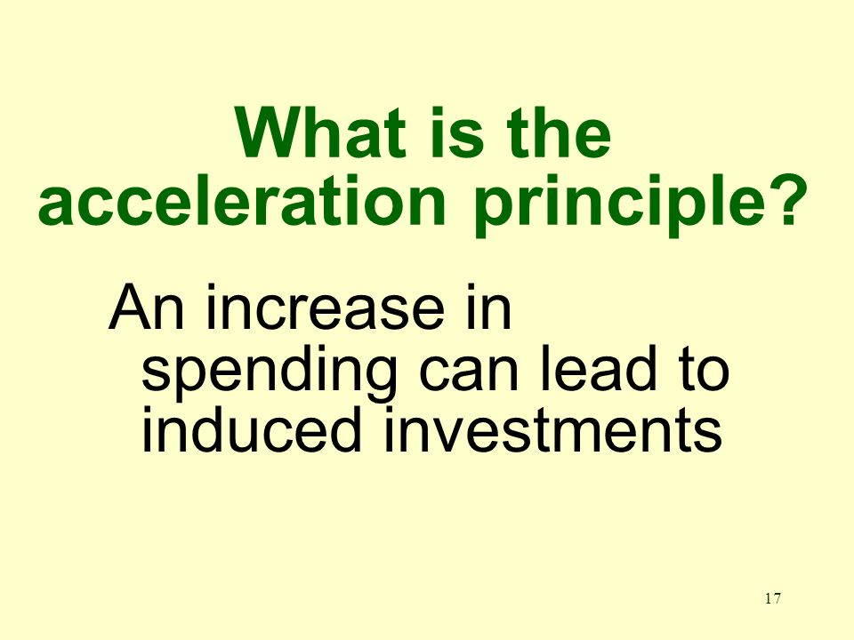 17 What is the acceleration principle An increase in spending can lead to induced investments