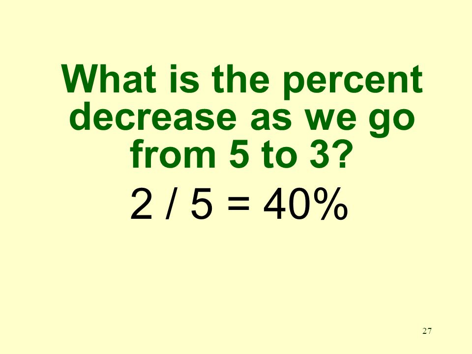 27 What is the percent decrease as we go from 5 to 3 2 / 5 = 40%