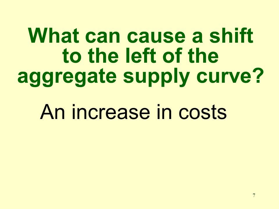 7 What can cause a shift to the left of the aggregate supply curve An increase in costs