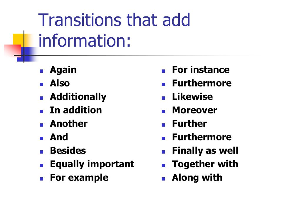 Transitions that add information: Again Also Additionally In addition Another And Besides Equally important For example For instance Furthermore Likewise Moreover Further Furthermore Finally as well Together with Along with
