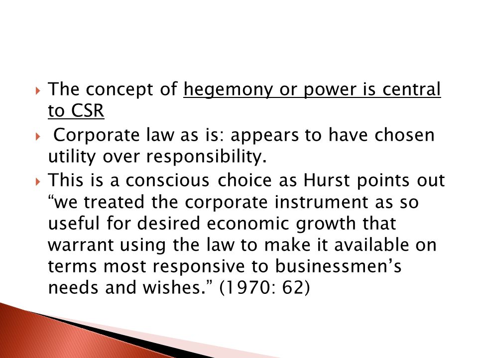  The concept of hegemony or power is central to CSR  Corporate law as is: appears to have chosen utility over responsibility.