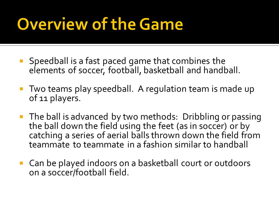  Speedball is a fast paced game that combines the elements of soccer, football, basketball and handball.
