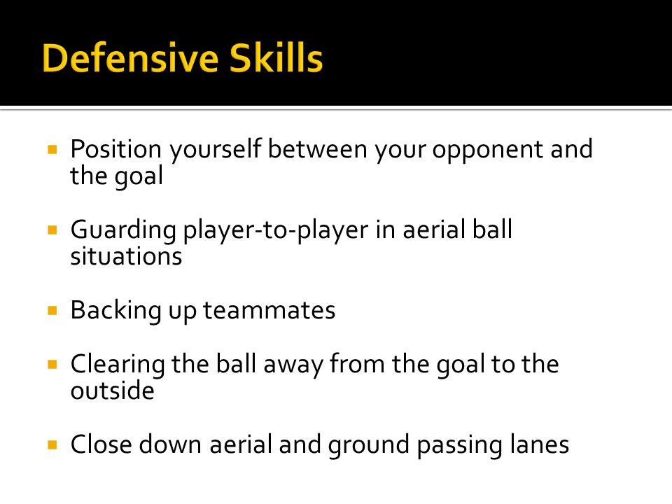  Position yourself between your opponent and the goal  Guarding player-to-player in aerial ball situations  Backing up teammates  Clearing the ball away from the goal to the outside  Close down aerial and ground passing lanes