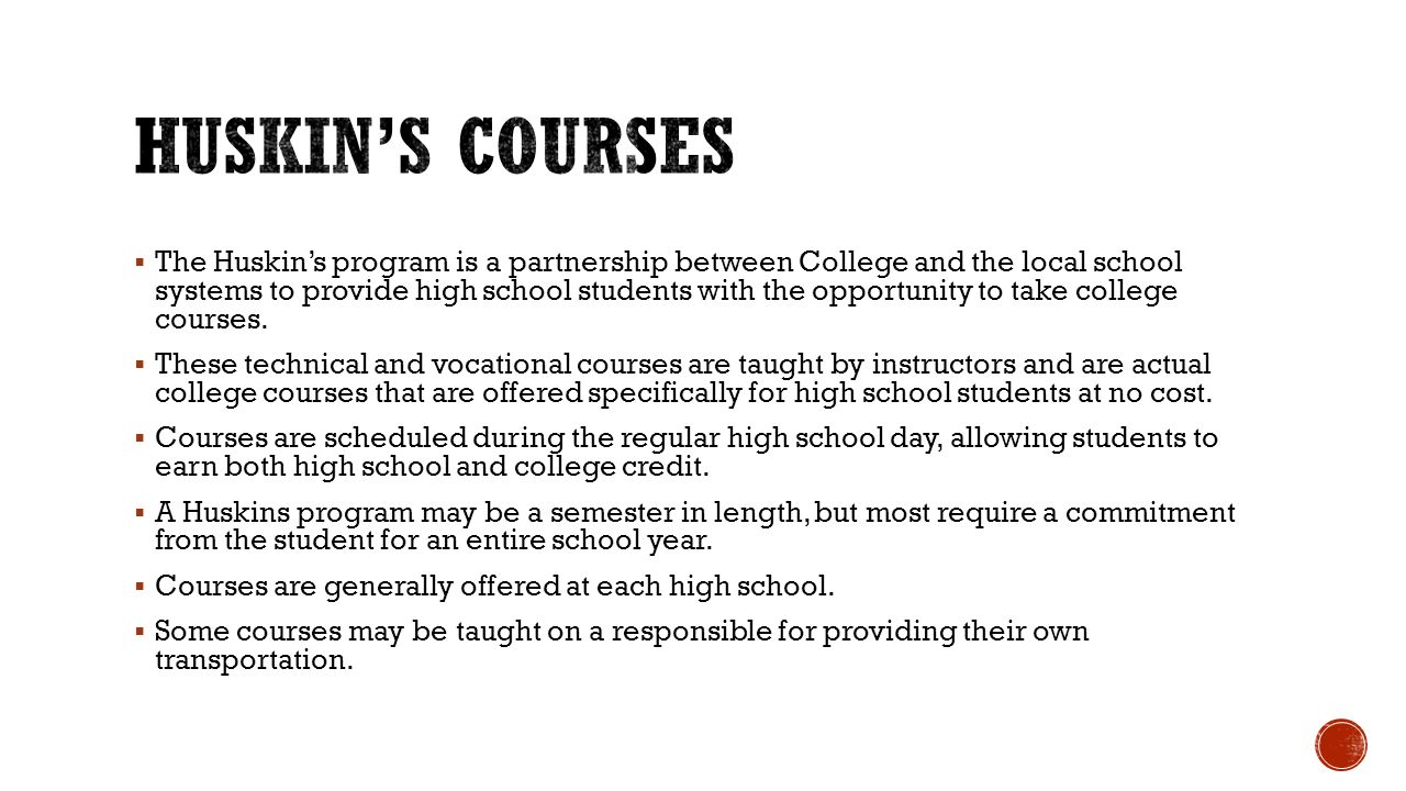  The Huskin’s program is a partnership between College and the local school systems to provide high school students with the opportunity to take college courses.