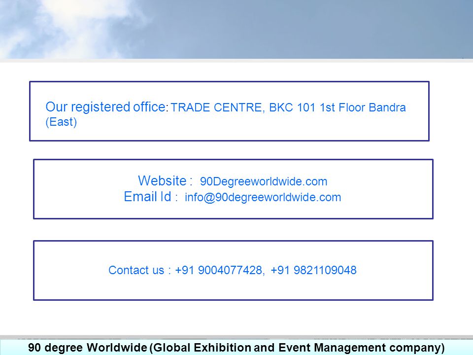 90 degree Worldwide (Global Exhibition and Event Management company) Our registered office : TRADE CENTRE, BKC 101 1st Floor Bandra (East) Website : 90Degreeworldwide.com  Id : Contact us : ,