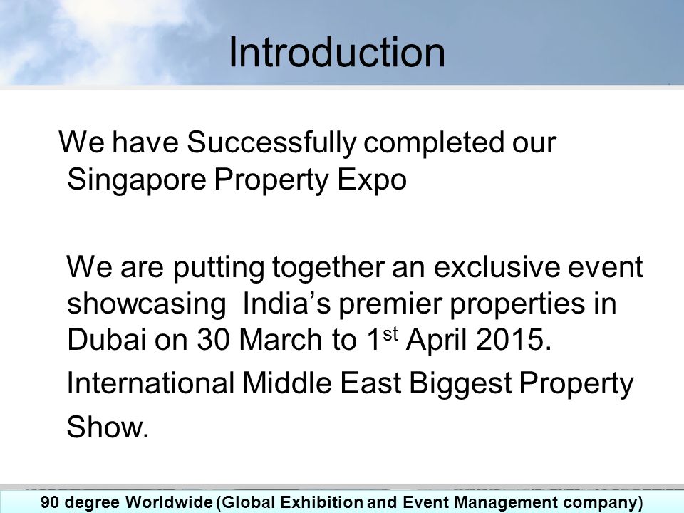 Introduction We have Successfully completed our Singapore Property Expo We are putting together an exclusive event showcasing India’s premier properties in Dubai on 30 March to 1 st April 2015.