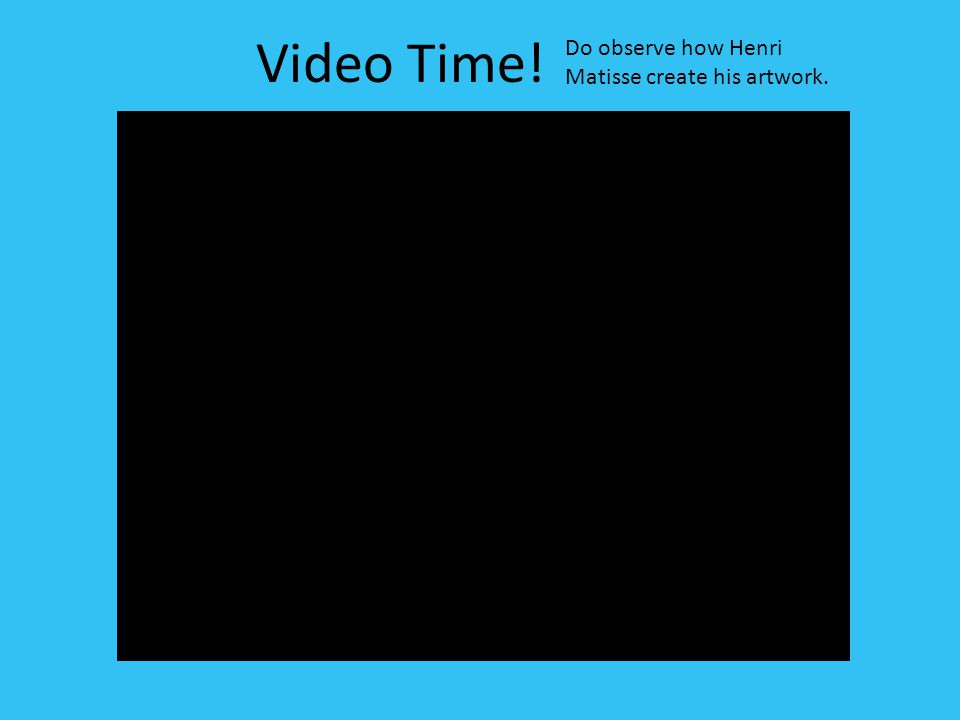 Video Time! Do observe how Henri Matisse create his artwork.
