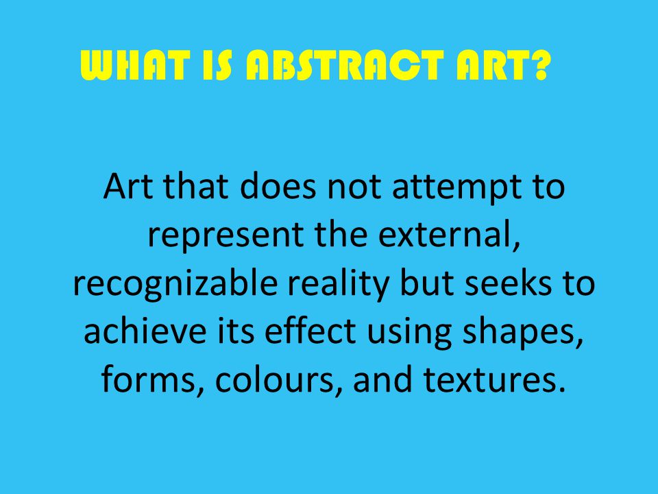 Art that does not attempt to represent the external, recognizable reality but seeks to achieve its effect using shapes, forms, colours, and textures.