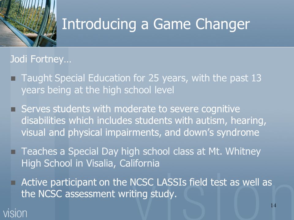 Introducing a Game Changer Jodi Fortney… Taught Special Education for 25 years, with the past 13 years being at the high school level Serves students with moderate to severe cognitive disabilities which includes students with autism, hearing, visual and physical impairments, and down’s syndrome Teaches a Special Day high school class at Mt.
