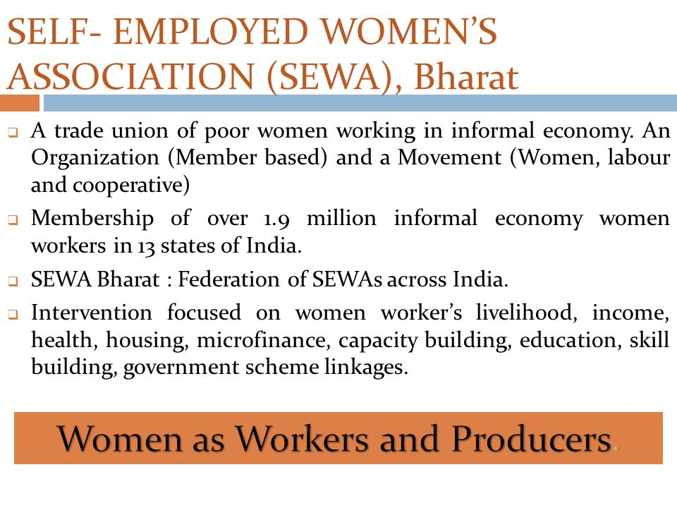 SELF- EMPLOYED WOMEN’S ASSOCIATION (SEWA), Bharat  A trade union of poor women working in informal economy.