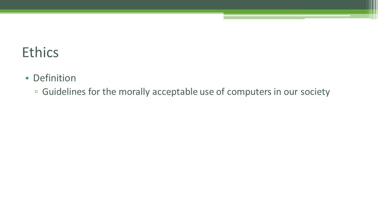 Definition ▫ Guidelines for the morally acceptable use of computers in our society Ethics