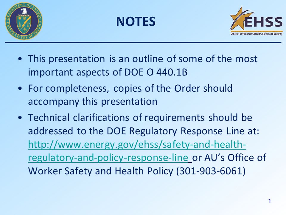 1 NOTES This presentation is an outline of some of the most important aspects of DOE O 440.1B For completeness, copies of the Order should accompany this presentation Technical clarifications of requirements should be addressed to the DOE Regulatory Response Line at:   regulatory-and-policy-response-line or AU’s Office of Worker Safety and Health Policy ( )   regulatory-and-policy-response-line
