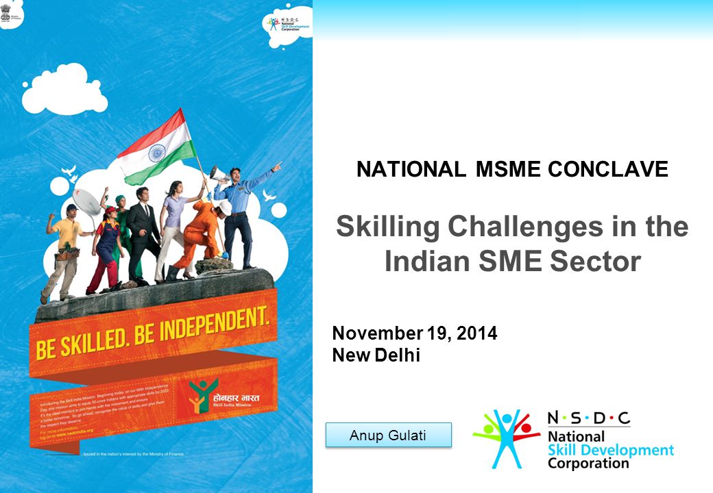 For Private Circulation only NATIONAL MSME CONCLAVE Skilling Challenges in the Indian SME Sector Anup Gulati November 19, 2014 New Delhi