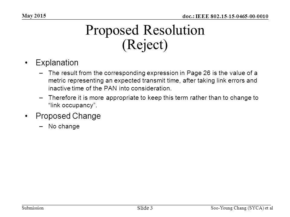 doc.: IEEE Submission May 2015 Soo-Young Chang (SYCA) et al Proposed Resolution (Reject) Explanation –The result from the corresponding expression in Page 26 is the value of a metric representing an expected transmit time, after taking link errors and inactive time of the PAN into consideration.