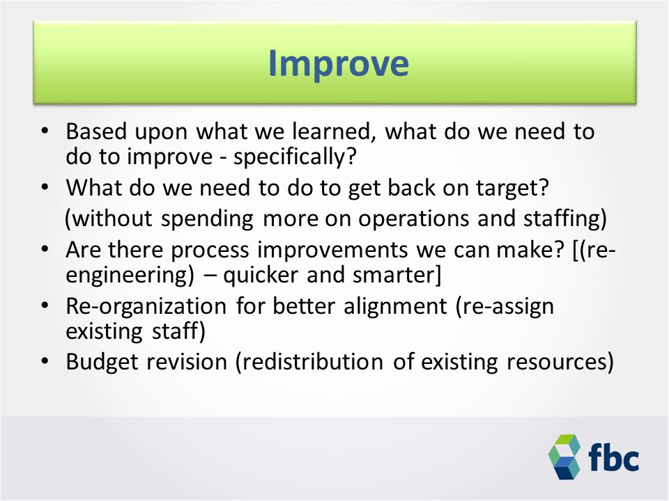 Based upon what we learned, what do we need to do to improve - specifically.