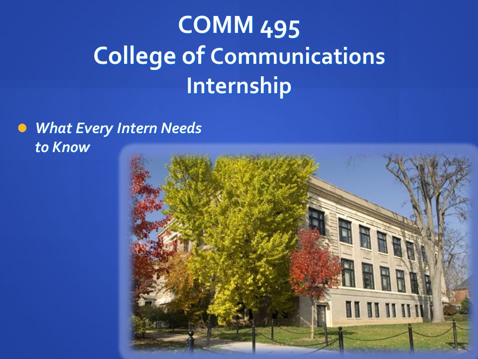 COMM 495 College of Communications Internship What Every Intern Needs to Know What Every Intern Needs to Know