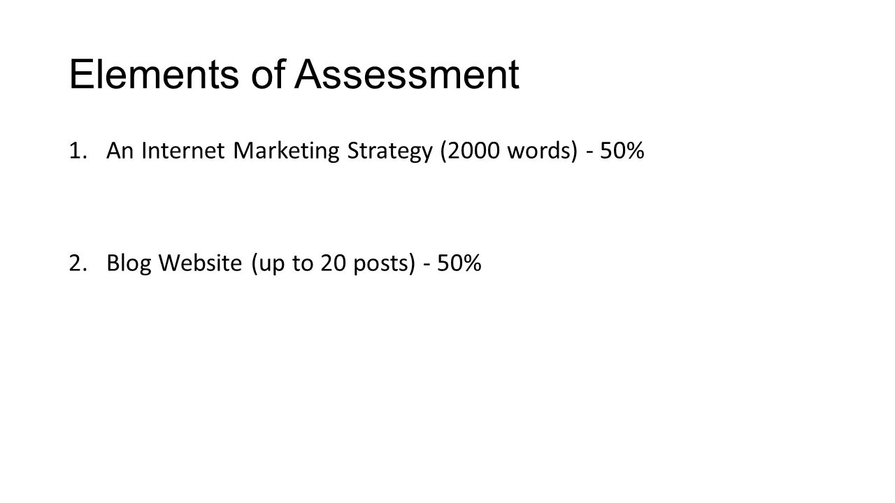 Elements of Assessment 1.An Internet Marketing Strategy (2000 words) - 50% 2.Blog Website (up to 20 posts) - 50%