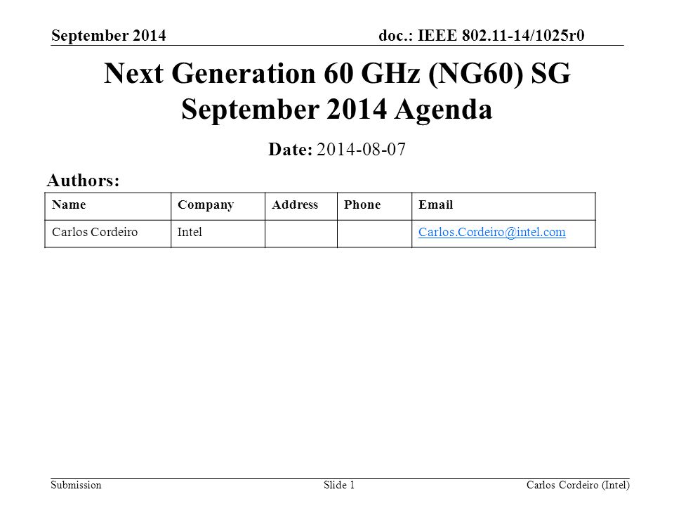 doc.: IEEE /1025r0 Submission September 2014 Carlos Cordeiro (Intel)Slide 1 Next Generation 60 GHz (NG60) SG September 2014 Agenda Date: Authors: NameCompanyAddressPhone Carlos