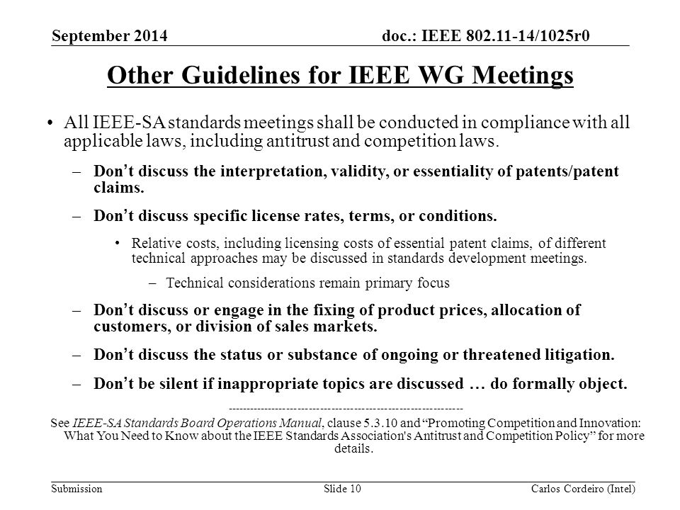 doc.: IEEE /1025r0 SubmissionSlide 10 Other Guidelines for IEEE WG Meetings All IEEE-SA standards meetings shall be conducted in compliance with all applicable laws, including antitrust and competition laws.