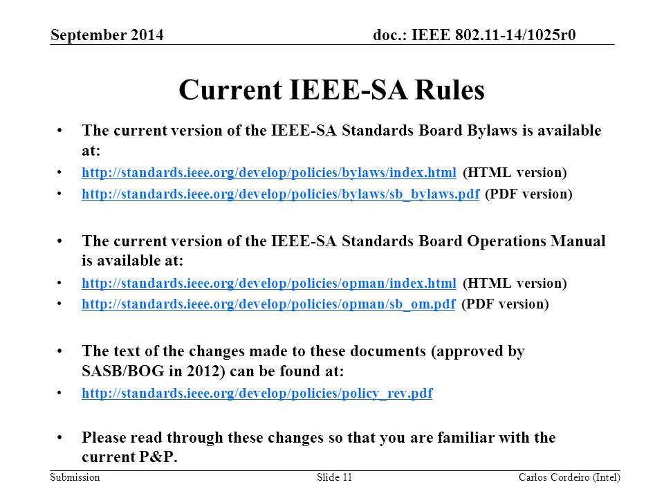 doc.: IEEE /1025r0 Submission Current IEEE-SA Rules The current version of the IEEE-SA Standards Board Bylaws is available at:   (HTML version)     (PDF version)   The current version of the IEEE-SA Standards Board Operations Manual is available at:   (HTML version)     (PDF version)   The text of the changes made to these documents (approved by SASB/BOG in 2012) can be found at:   Please read through these changes so that you are familiar with the current P&P.