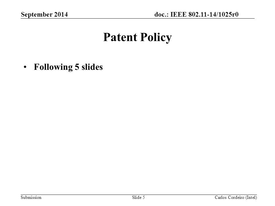 doc.: IEEE /1025r0 SubmissionSlide 5 Patent Policy Following 5 slides Carlos Cordeiro (Intel) September 2014