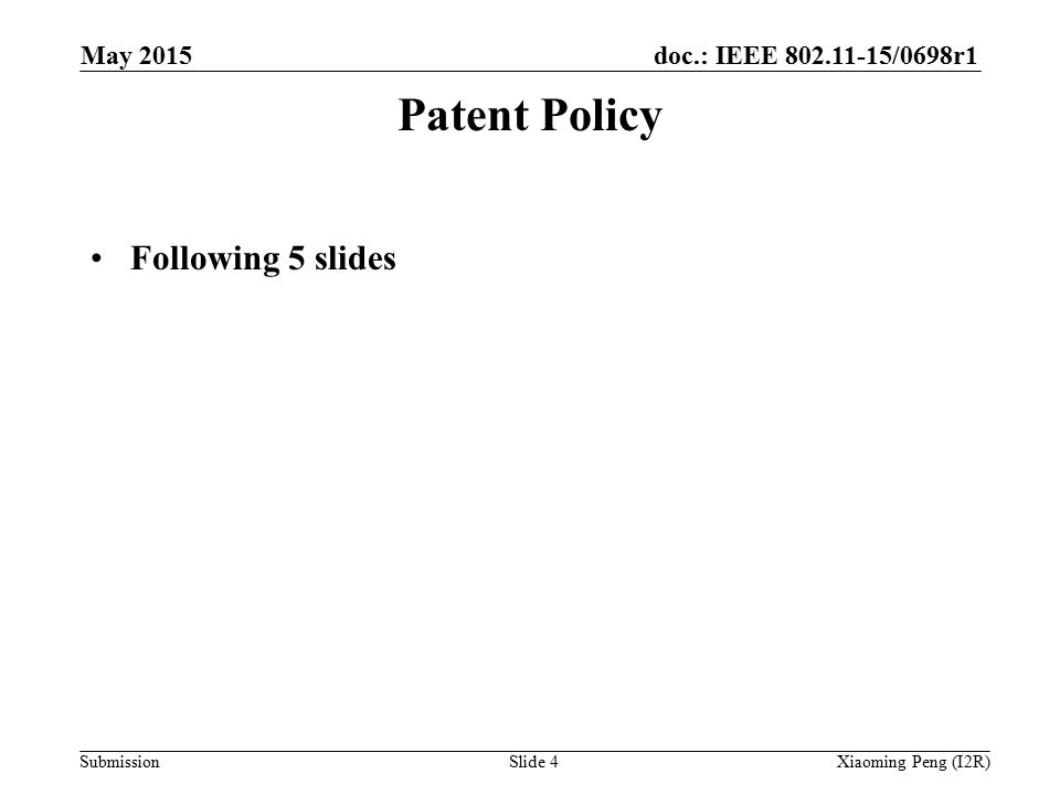 doc.: IEEE /0698r1 SubmissionSlide 4 Patent Policy Following 5 slides Xiaoming Peng (I2R) May 2015