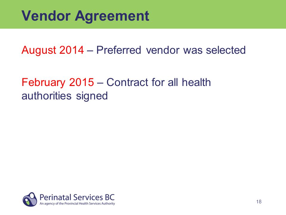 18 Vendor Agreement August 2014 – Preferred vendor was selected February 2015 – Contract for all health authorities signed