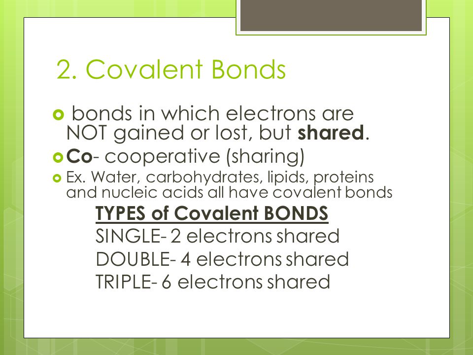 2. Covalent Bonds  bonds in which electrons are NOT gained or lost, but shared.