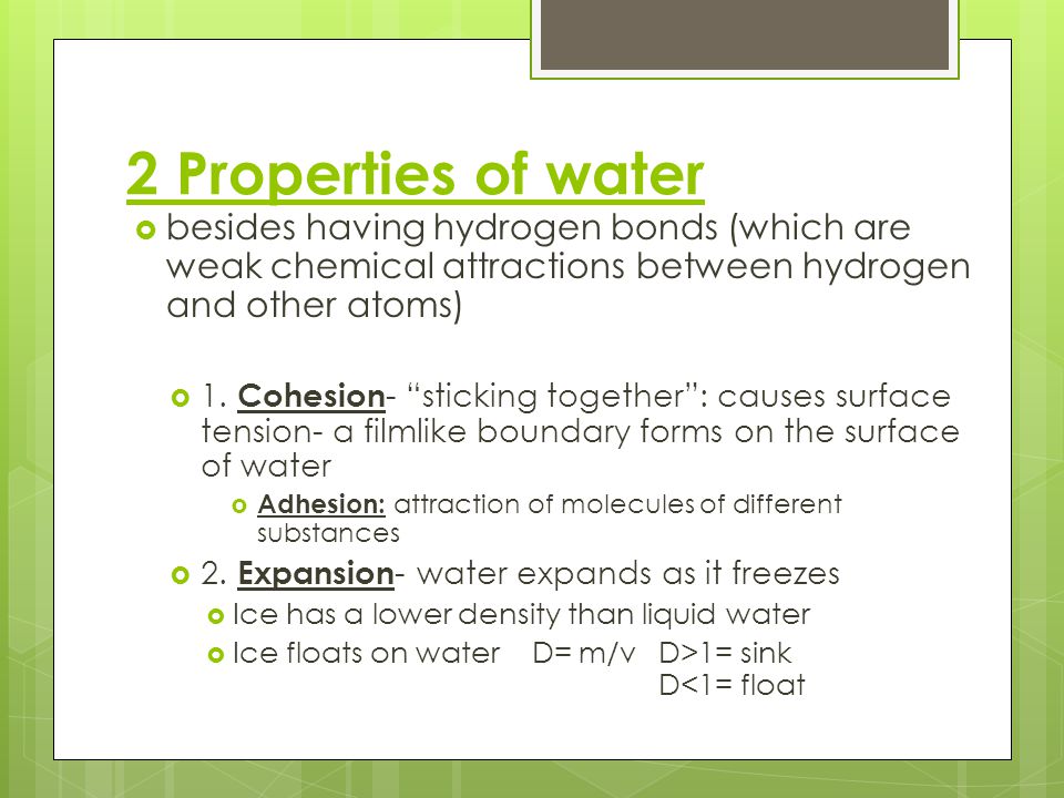 2 Properties of water  besides having hydrogen bonds (which are weak chemical attractions between hydrogen and other atoms)  1.
